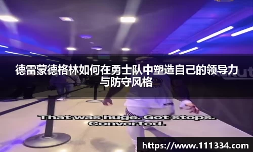 德雷蒙德格林如何在勇士队中塑造自己的领导力与防守风格