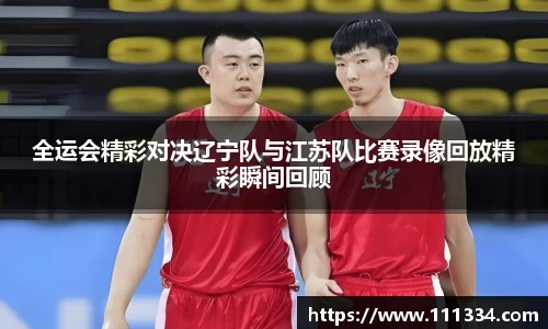 全运会精彩对决辽宁队与江苏队比赛录像回放精彩瞬间回顾